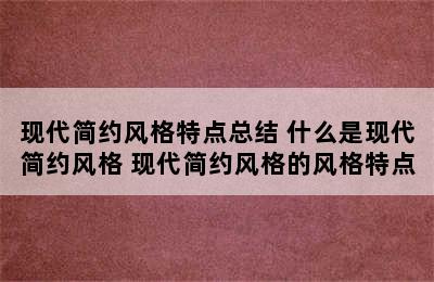 现代简约风格特点总结 什么是现代简约风格 现代简约风格的风格特点